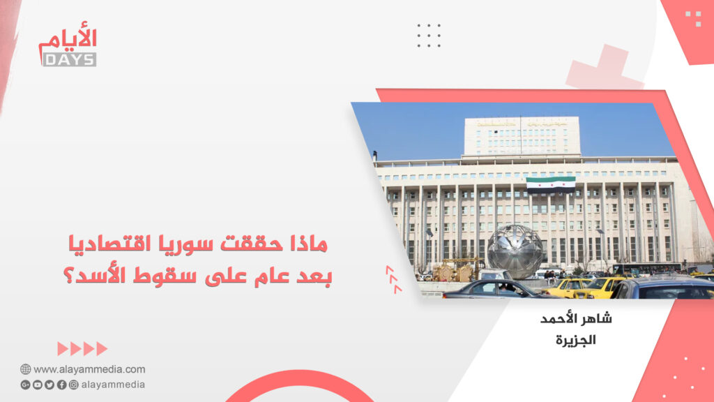 ماذا حققت سوريا اقتصاديا بعد عام على سقوط الأسد؟