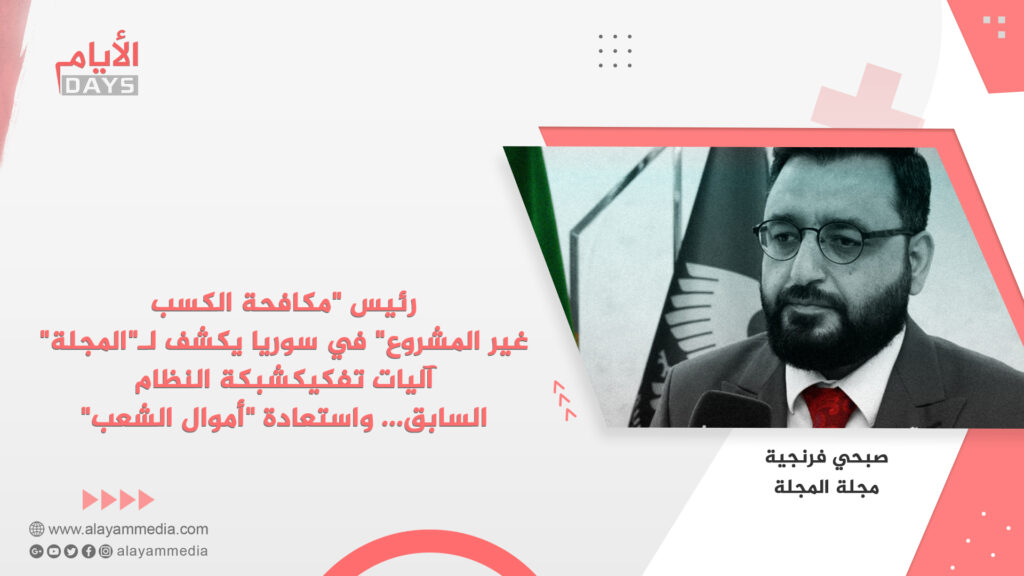 رئيس “مكافحة الكسب غير المشروع” في سوريا يكشف لـ”المجلة” آليات تفكيك شبكة النظام السابق… واستعادة “أموال الشعب”