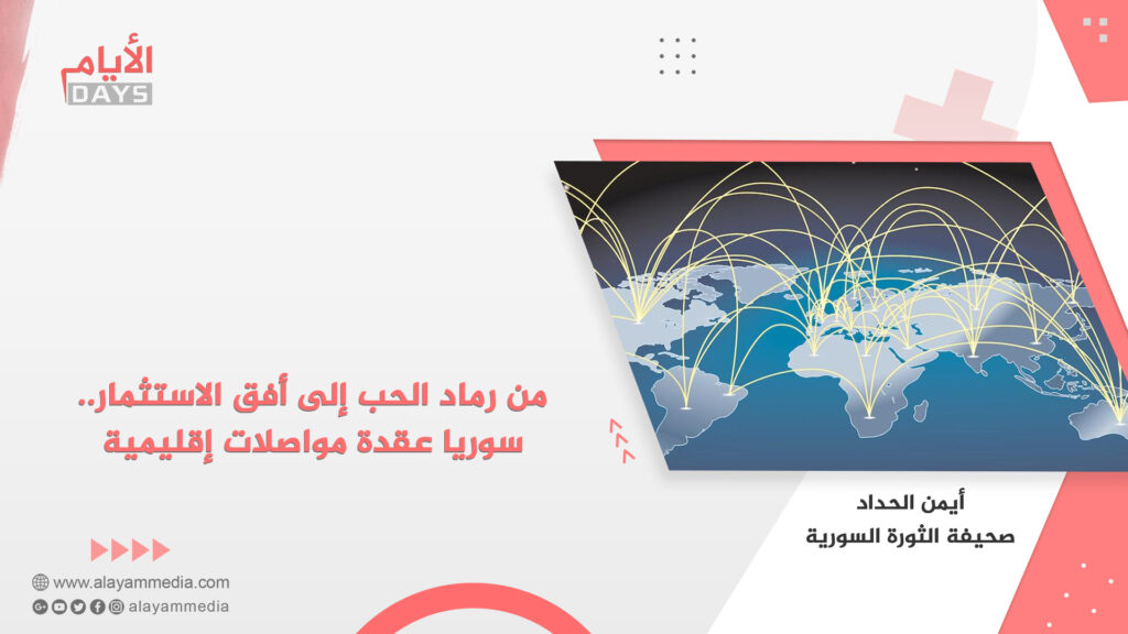 من رماد الحب إلى أفق الاستثمار.. سوريا عقدة مواصلات إقليمية