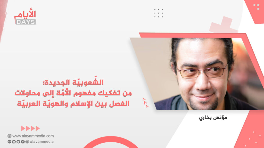 الشّعوبيّة الجديدة: من تفكيك مفهوم الأمّة إلى محاولات الفصل بين الإسلام والهويّة العربيّة