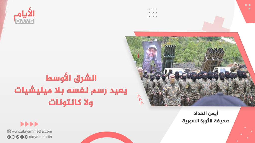 الشرق الأوسط يعيد رسم نفسه بلا ميليشيات ولا كانتونات