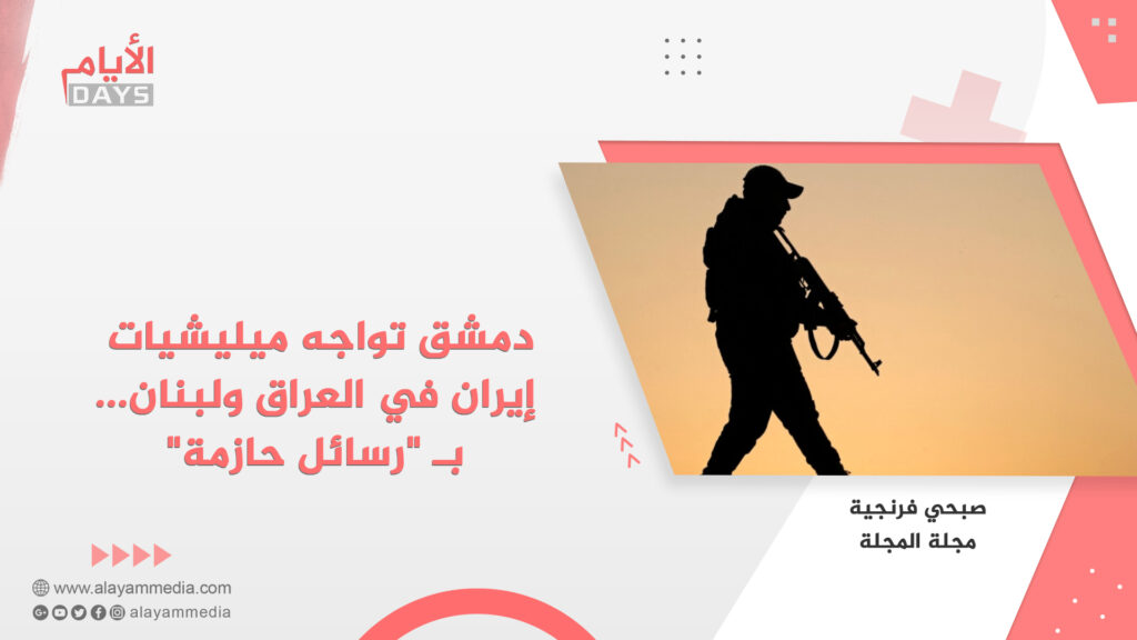دمشق تواجه ميليشيات إيران في العراق ولبنان… بـ “رسائل حازمة”