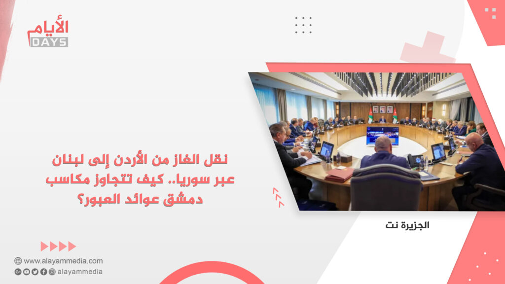 نقل الغاز من الأردن إلى لبنان عبر سوريا.. كيف تتجاوز مكاسب دمشق عوائد العبور؟