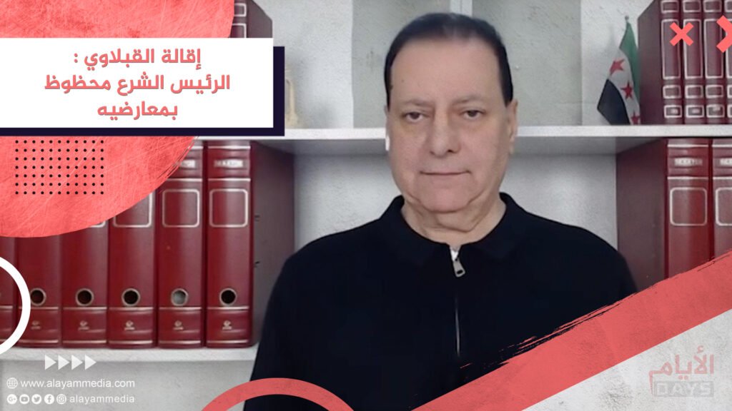 إقالة القبلاوي : الرئيس الشرع محظوظ بمعارضيه